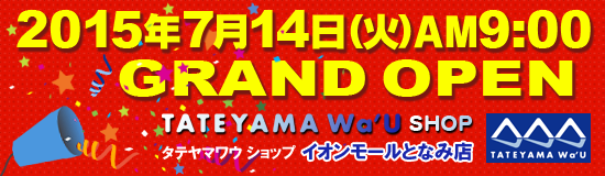 TATEYAMA Wa'U SHOP タテヤマワウショップ イオンモールとなみ店 2015/7/14 GRAND OPEN